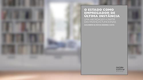Capa de O estado como empregador de última instância: uma abordagem a partir das finanças funcionais, do autor Guilherme da Rocha Bezerra Costa