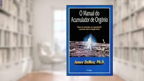 Capa de O Manual Do Acumulador De Orgonio: Planos De Construcao, Uso Experimental, E Protecao Contra A Energia Toxica, do autor Phd James Demeo