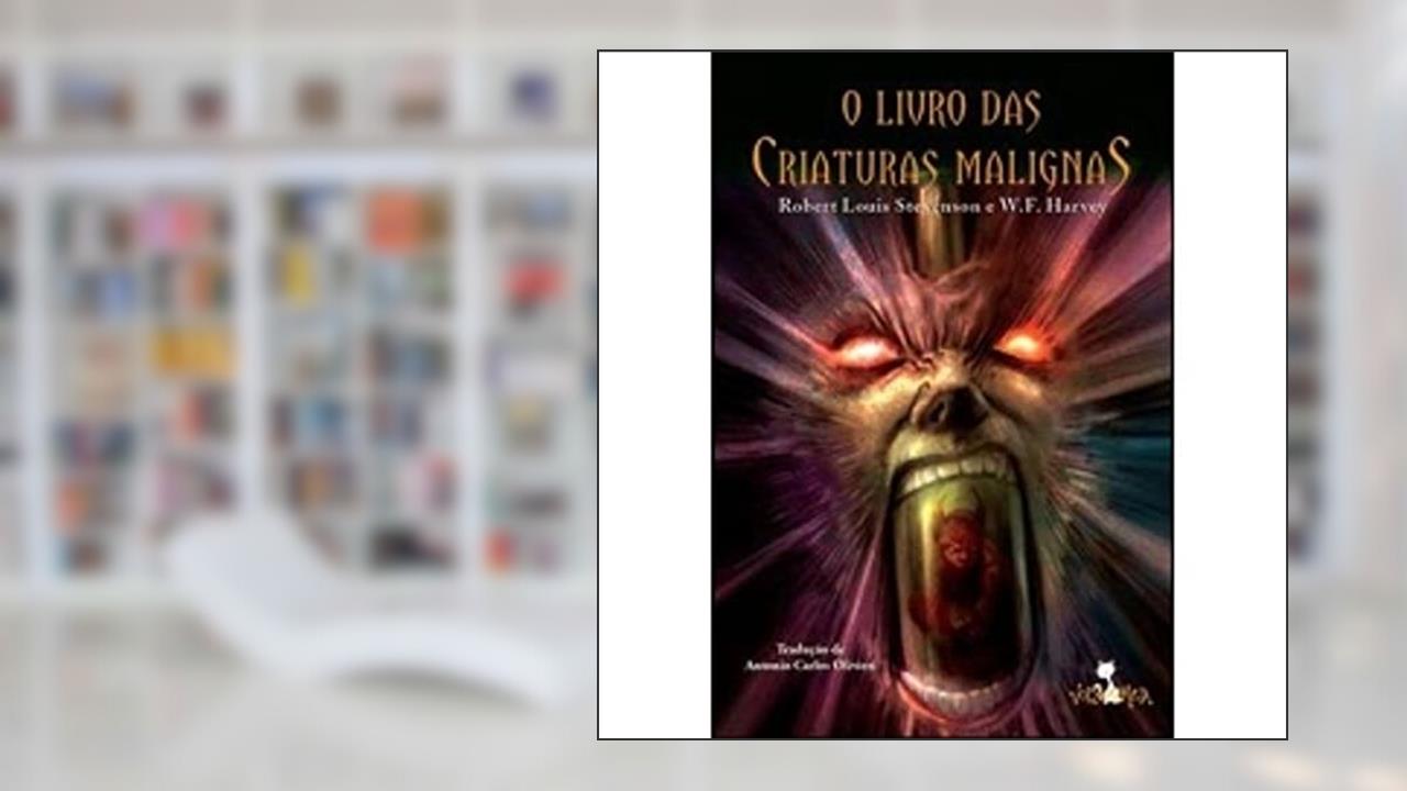 O livro das criaturas malignas, do autor Robert Louis Stevenson; W.F. Harvey