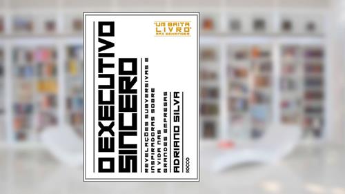 Capa de O executivo sincero: Revelações subversivas e inspiradoras sobre a vida nas grandes empresas, do autor Adriano Silva