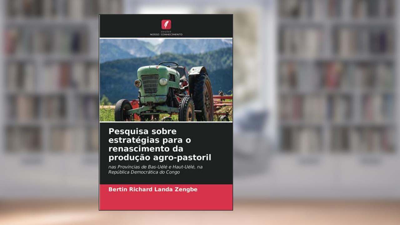 Pesquisa sobre estratégias para o renascimento da produção agro-pastoril: nas Províncias de Bas-Uélé e Haut-Uélé, na República Democrática do Congo, do autor Bertin Richard Landa Zengbe