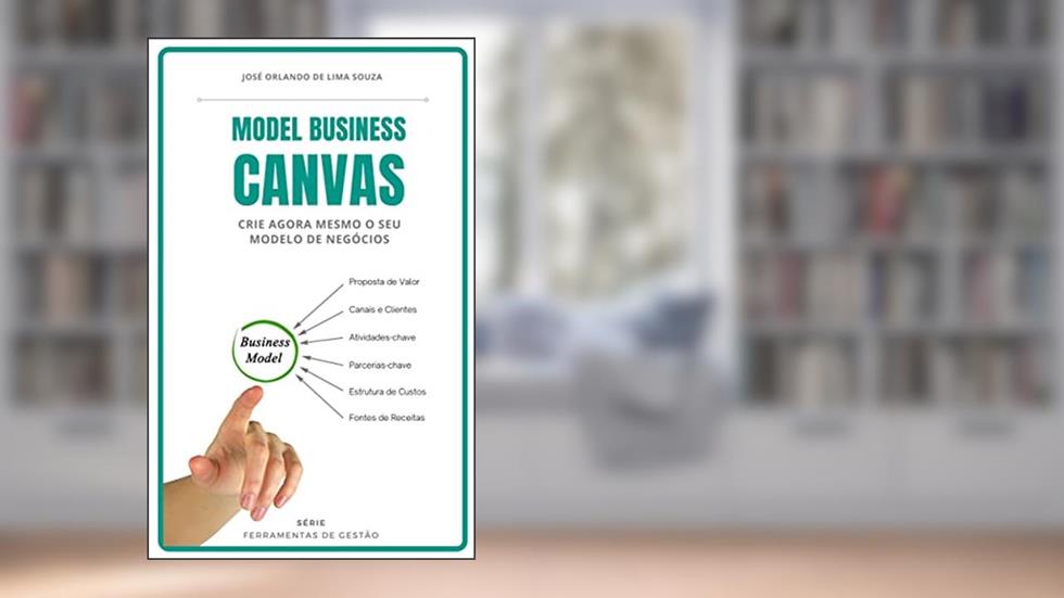 Model Business Canvas: crie agora mesmo o seu modelo de negócios (Ferramentas de Gestão), do autor José Orlando de Lima Souza
