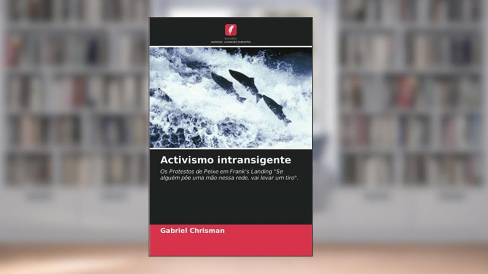 Activismo intransigente: Os Protestos de Peixe em Frank's Landing "Se alguém põe uma mão nessa rede, vai levar um tiro"., do autor Gabriel Chrisman