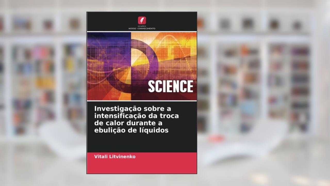 Investigação sobre a intensificação da troca de calor durante a ebulição de líquidos, do autor Vitali Litvinenko