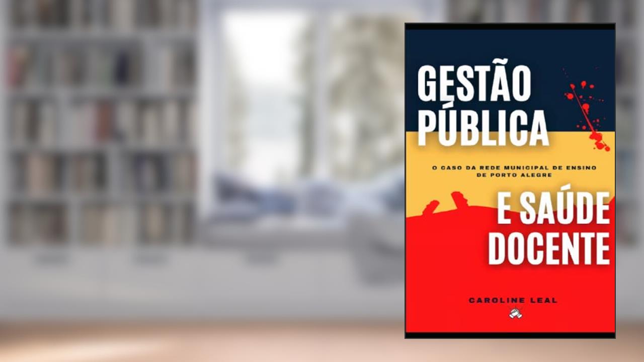 Gestão Pública e Saúde Docente: o caso da Rede Municipal de Ensino de Porto Alegre (Portuguese Edition), do autor Caroline Leal