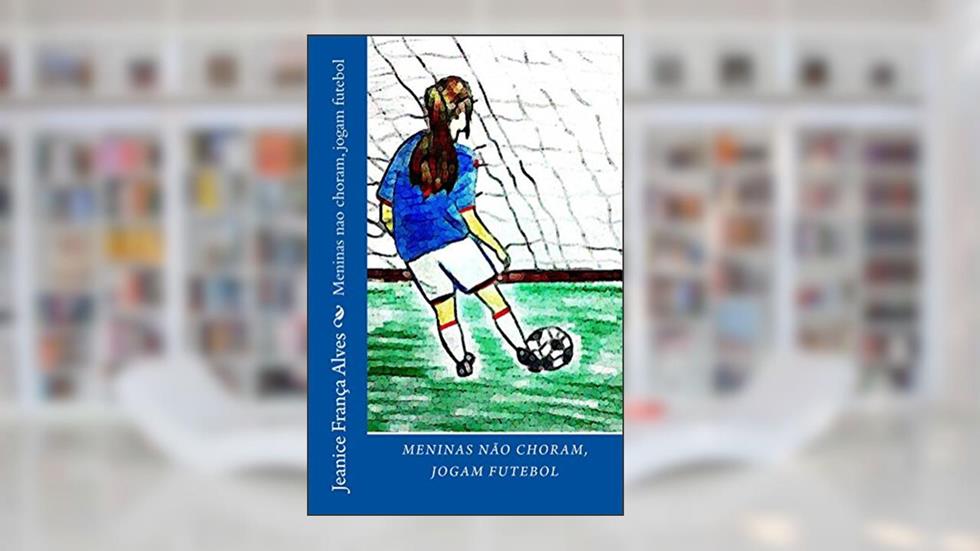 Meninas nao choram, jogam futebol, do autor Jeanice França Alves