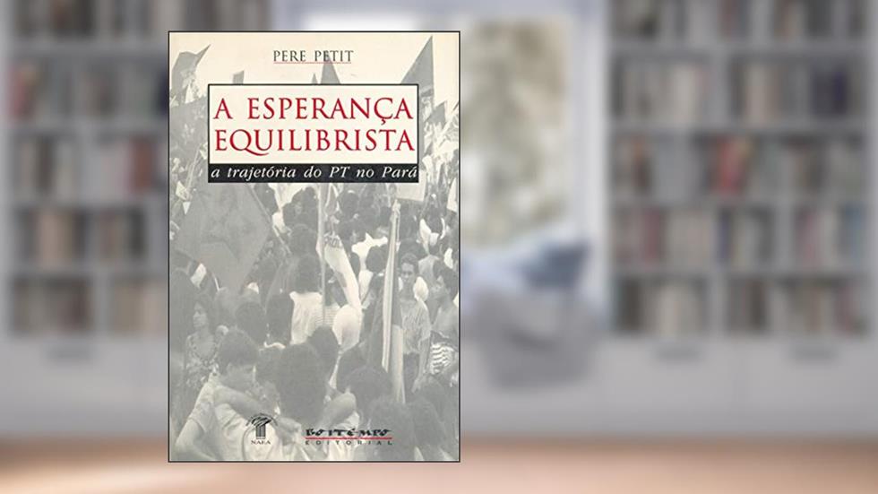 A Esperança Equilibrista: a Trajetória do PT no Pará, do autor Pere Petit