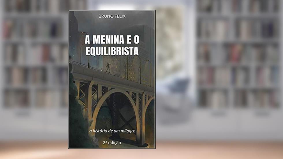 A Menina e o Equilibrista: a história de um milagre 2ª edição, do autor Bruno Félix