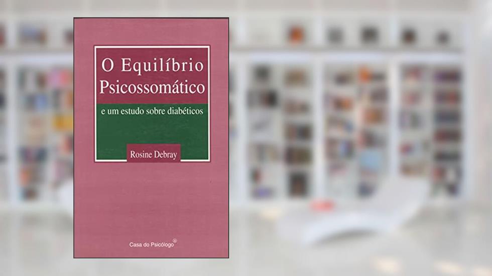 O Equilíbrio Psicossomático: e um Estudo Sobre Diabéticos, do autor Rosine Debray