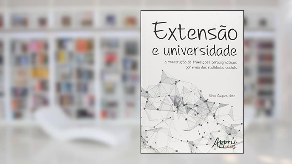 Extensão e universidade: a construção de transições paradigmáticas por meio das realidades sociais, do autor Silvio Calgaro Neto