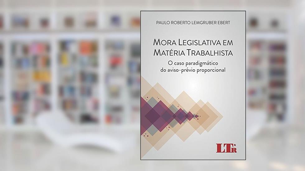 Mora Legislativa Em Matéria Trabalhista: O Caso Paradigmático Do Aviso-prévio Proporcional, do autor Paulo Roberto Lemgruber Ebert