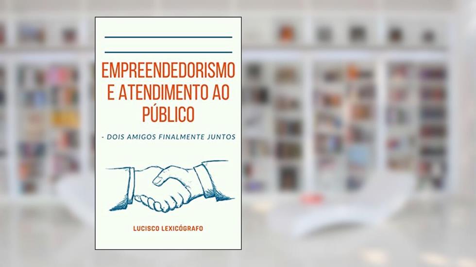 Empreendedorismo e Atendimento ao Público: - DOIS AMIGOS FINALMENTE JUNTOS, do autor Lucisco Lexicógrafo