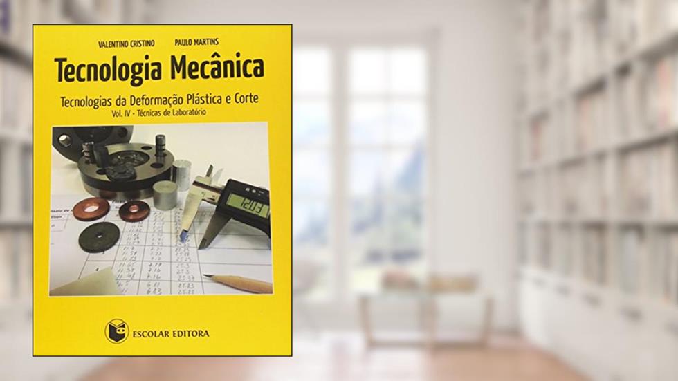 Tecnologia Mecânica. Tecnologias da Deformação Plástica e Corte. Técnicas de Laboratório - Volume 4, do autor Valentino Cristino