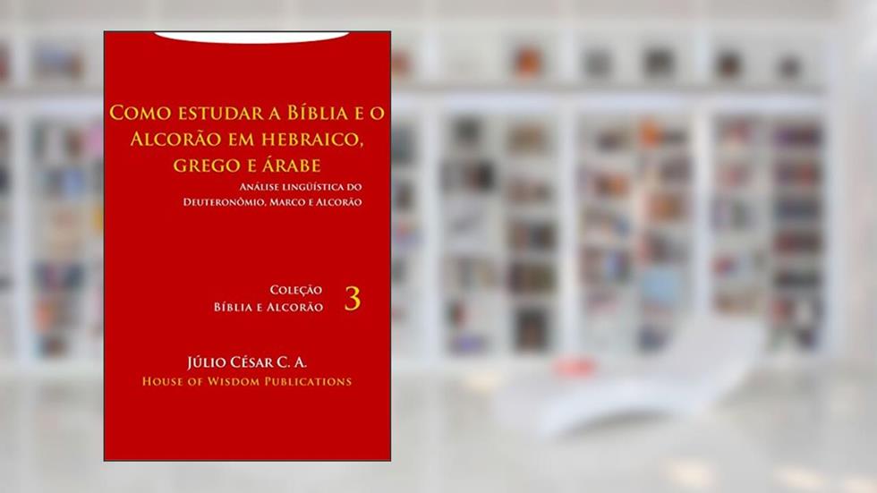 Como estudar a Bíblia e o Alcorão em hebraico, grego e árabe: Análise lingüística do Deuteronômio, Marco e Alcorão (Bíblia e Alcorão Livro 3), do autor Júlio César C. A.