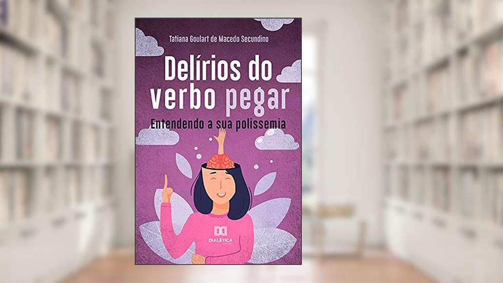 Delírios do verbo pegar: entendendo a sua polissemia, do autor Tatiana Goulart de Macedo Secundino