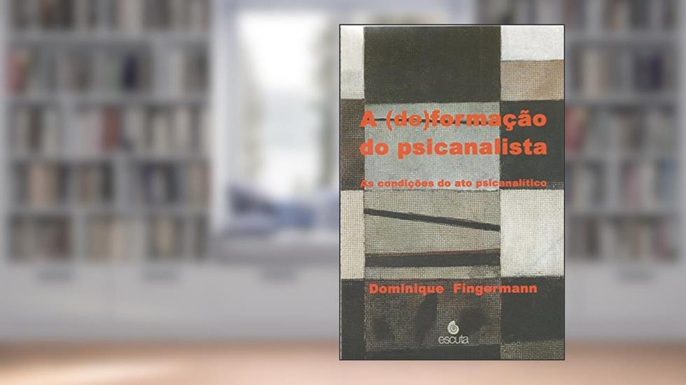 A (de)formação do Psicanalista: as Condições do ato Psicanalítico, do autor Dominique Fingermann