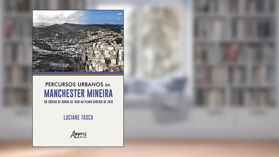 Percursos urbanos da Manchester Mineira do Código de Obras de 1938 ao Plano Diretor de 2018, do autor Luciane Tasca