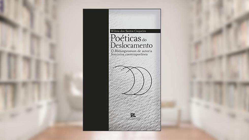Poéticas do deslocamento: o Bildungsroman de autoria feminina contemporânea, do autor Wilma dos Santos Coqueiro