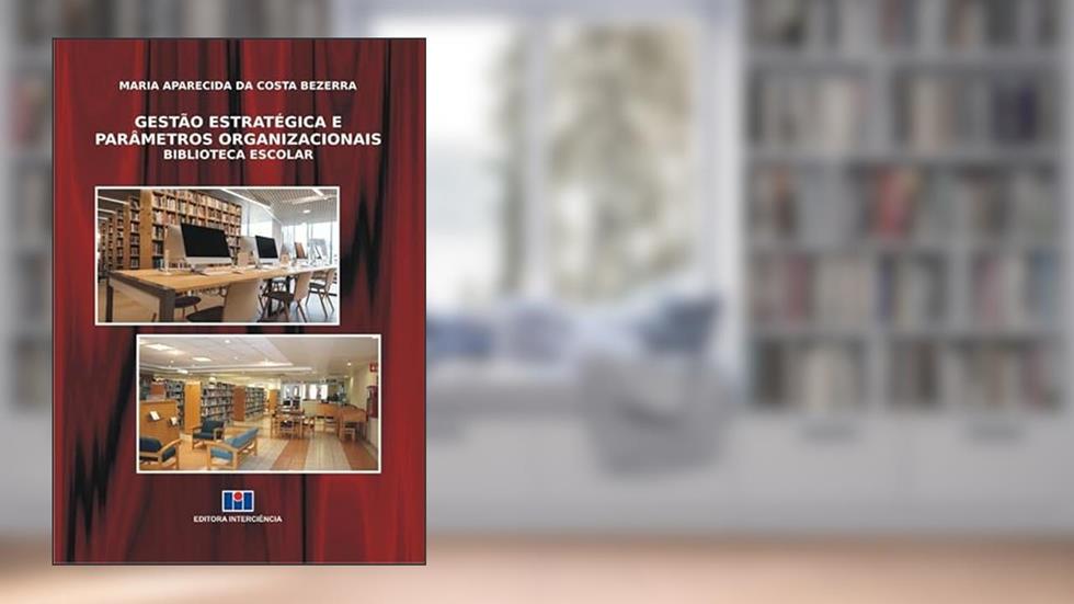 Gestão Estratégica e Parâmetros Organizacionais: Biblioteca Escolar, do autor Maria Aparecida da Costa Bezerra