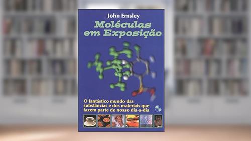 Capa de Moléculas em Exposição: o Fantástico Mundo das Substâncias e dos Materiais que Fazem Parte do Nosso Dia-a-dia, do autor John Emsley