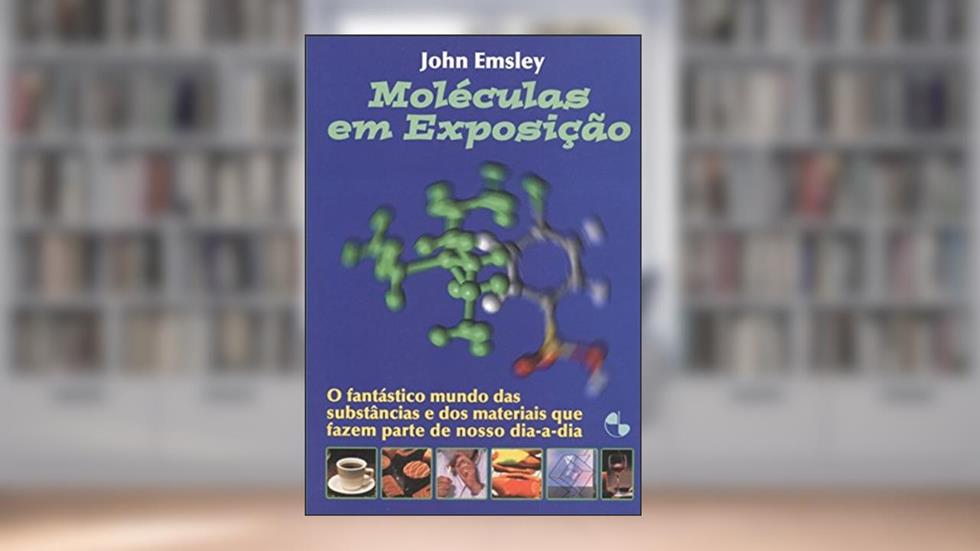 Moléculas em Exposição: o Fantástico Mundo das Substâncias e dos Materiais que Fazem Parte do Nosso Dia-a-dia, do autor John Emsley