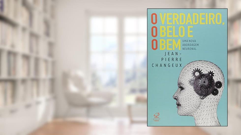 O verdadeiro, o belo e o bem: Uma nova abordagem neuronal: Uma nova abordagem neuronal, do autor Jean-Pierre Changeux