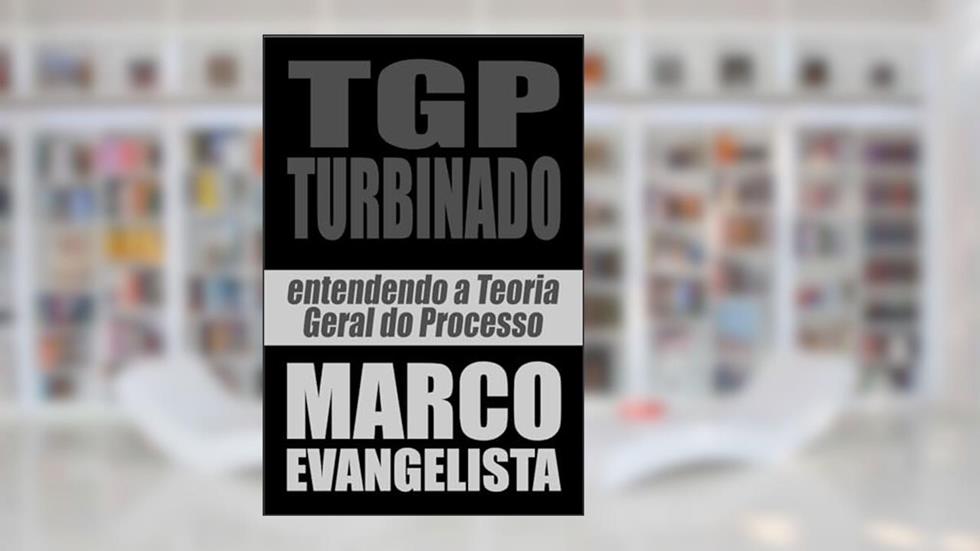 TGP turbinado! - Entendendo a Teoria Geral do Processo, do autor Marco Evangelista