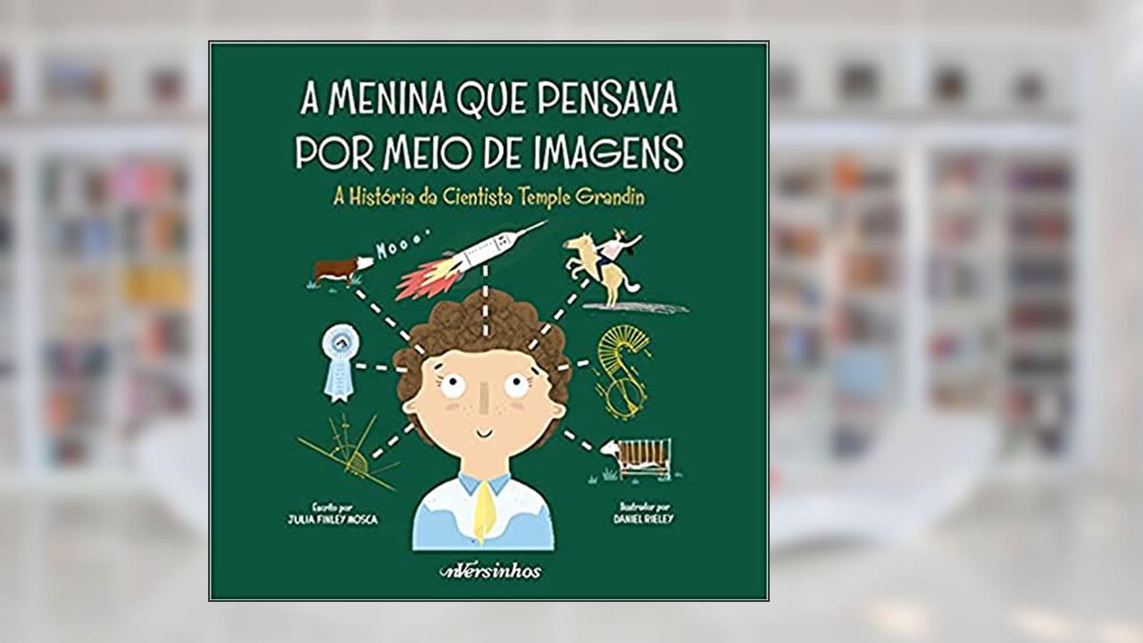 A Menina que Pensava por Meio de Imagens: A história da cientista Temple Grandin, do autor Julia Finley Mosca