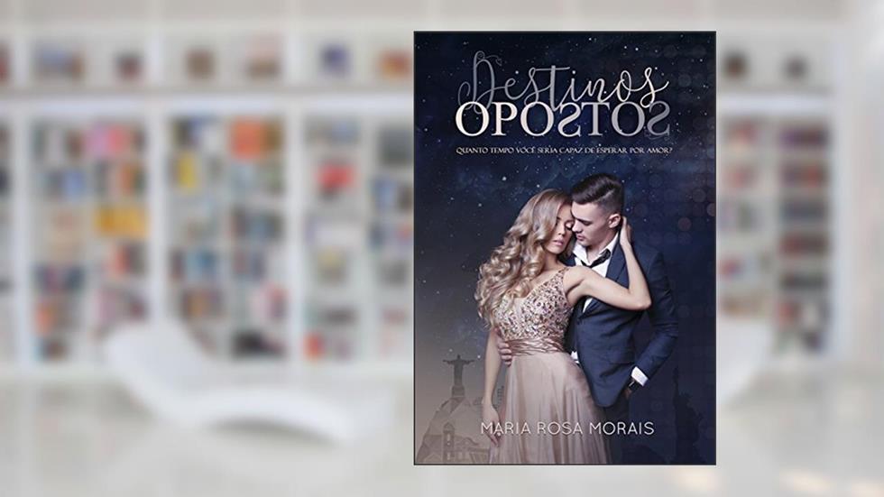 DESTINOS OPOSTOS: Quanto tempo você seria capaz de esperar por amor?, do autor Maria Rosa Morais