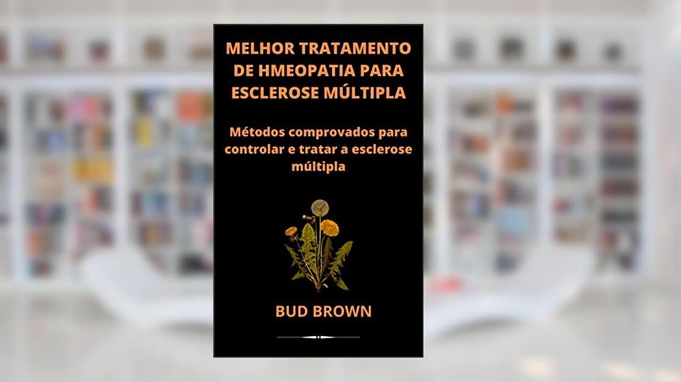 MELHOR TRATAMENTO DE HMEOPATIA PARA ESCLEROSE MÚLTIPLA: Métodos comprovados para controlar e tratar a esclerose múltipla, do autor Bud Brown