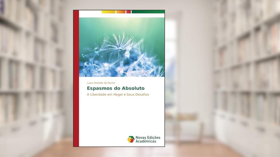 Espasmos do Absoluto: A Liberdade em Hegel e Seus Desafios, do autor Andriolo da Rocha Luiza