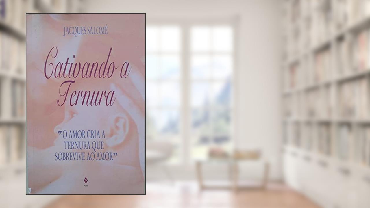 Cativando A Ternura. O Amor Cria A Ternura, do autor Jacques Salome