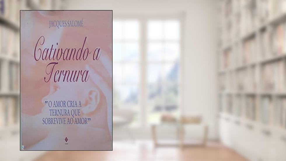 Cativando A Ternura. O Amor Cria A Ternura, do autor Jacques Salome