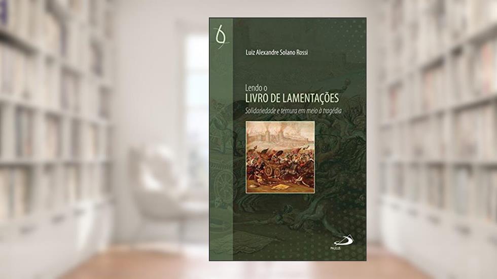 Lendo o Livro de Lamentações: Solidariedade e ternura em meio à tragédia, do autor Luiz Alexandre Solano Rossi