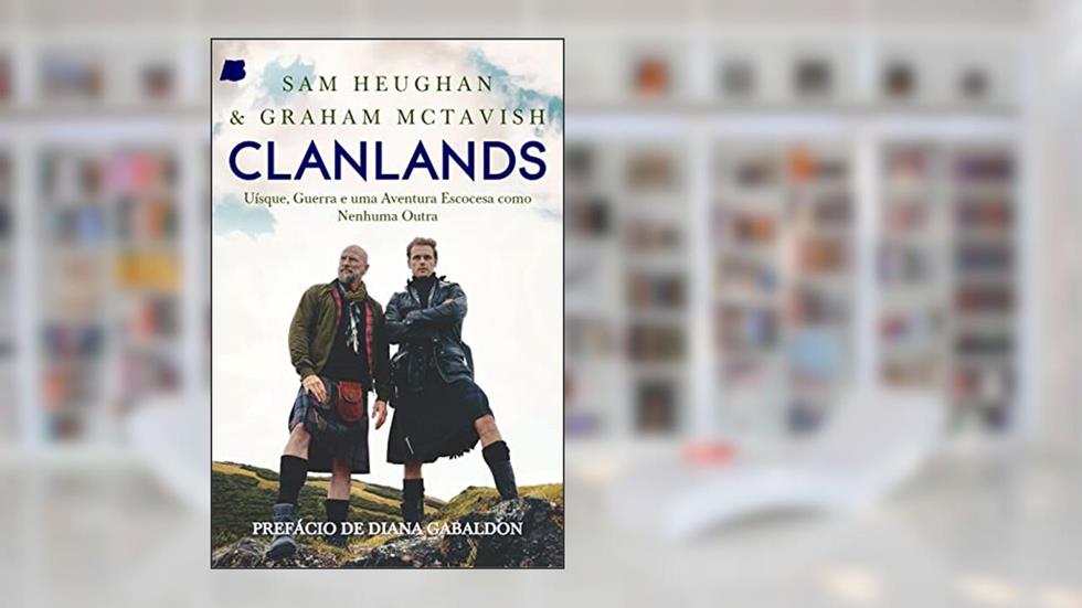 Clanlands: Uisque, Guerra e uma Aventura Escocesa Como Nenhuma Outra, do autor Sam Heughan; Graham McTavish