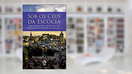 Capa de Sob os Céus da Escócia: Uma Análise das Profecias dos Puritanos Escoceses no Século 17, do autor Renato Cunha