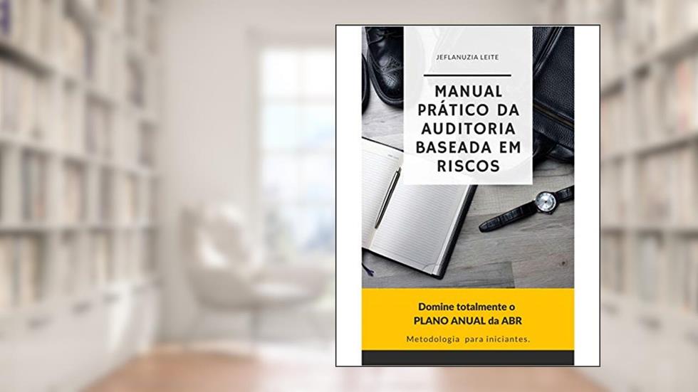 Manual Prático da Auditoria Baseada em Riscos: Domine Totalmente o Plano Anual da ABR, do autor Jeflanuzia Leite