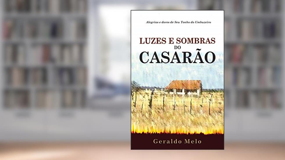 LUZES E SOMBRAS DO CASARÃO: Alegrias e dores de "Seu" Tonho do Umbuzeiro, do autor GERALDO MELO