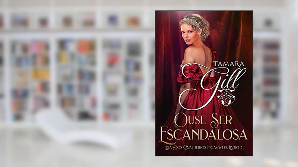 Ouse Ser Escandalosa (Liga dos Cavalheiros Incasáveis Livro 3), do autor Tamara Gill