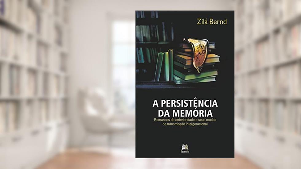 A persistência da memória: romances da anterioridade e seus modos de transmissão intergeracional, do autor Zilá Bernd