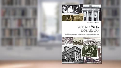 Capa de A Persistência do Passado: Patrimônio e Memoriais da Ditadura em São Paulo e Buenos Aires, do autor Deborah R. L. Neves