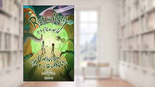 Capa de Rick and Morty e a Filosofia. No Princípio Era o Squanch, do autor Lester C. Abesamis; Wayne Yuen