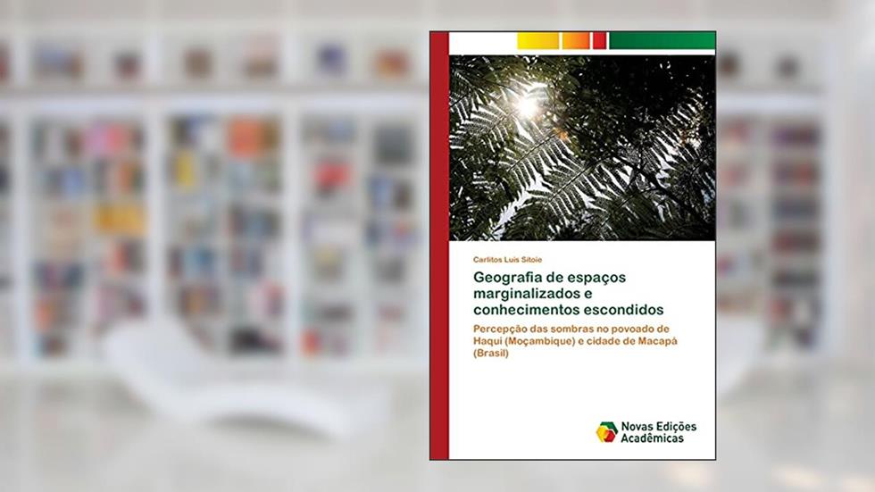 Geografia de espaços marginalizados e conhecimentos escondidos: Percepção das sombras no povoado de Haqui (Moçambique) e cidade de Macapá (Brasil), do autor Carlitos Luís Sitoie