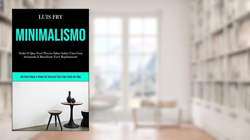 Minimalismo: Tudo o que você precisa saber sobre uma casa arrumada e beneficiar você bn rapidamente (Um guia passo a passo de técnicas para esse estilo de vida), do autor Luis Fry