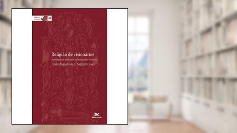 Religião de Visionários. Apocalíptica e Misticismo no Cristianismo Primitivo - Coleção Bíblica Loyola, do autor José Adriano Filho