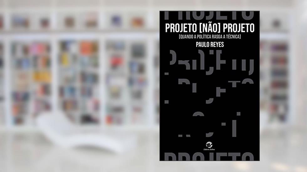Projeto não projeto: Quando a política rasga a técnica, do autor Paulo Reyes
