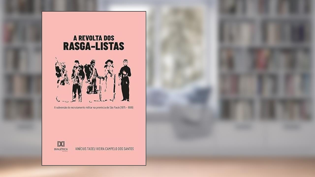 A revolta dos Rasga-listas: a subversão do recrutamento militar na província de São Paulo (1875 - 1889), do autor Vinícius Tadeu Vieira Campelo dos Santos.