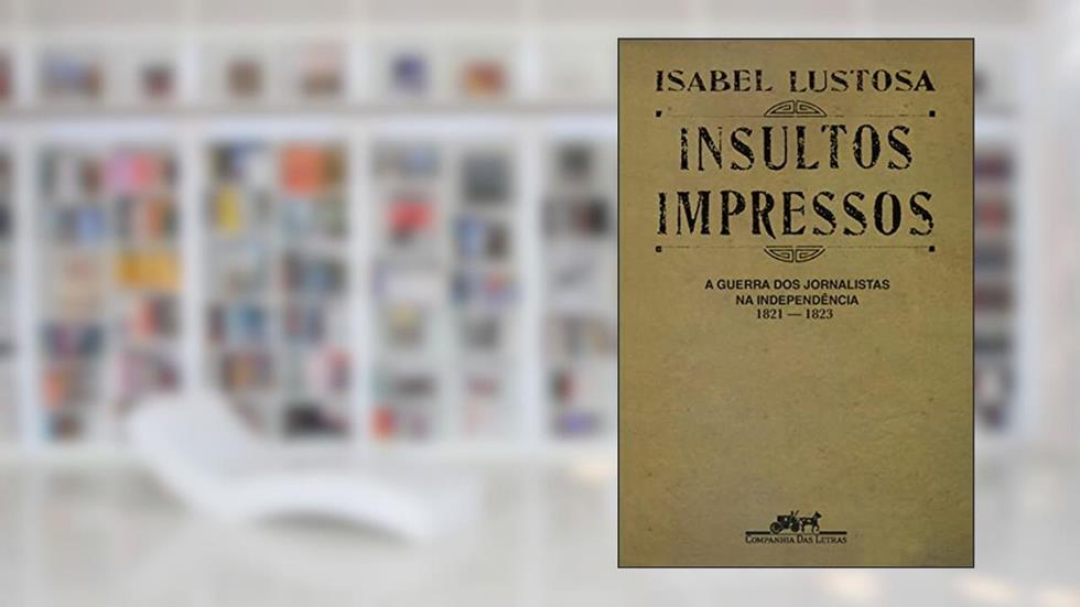Insultos impressos (Nova edição): A guerra dos jornalistas na Independência (1821 ? 1823), do autor Isabel Lustosa