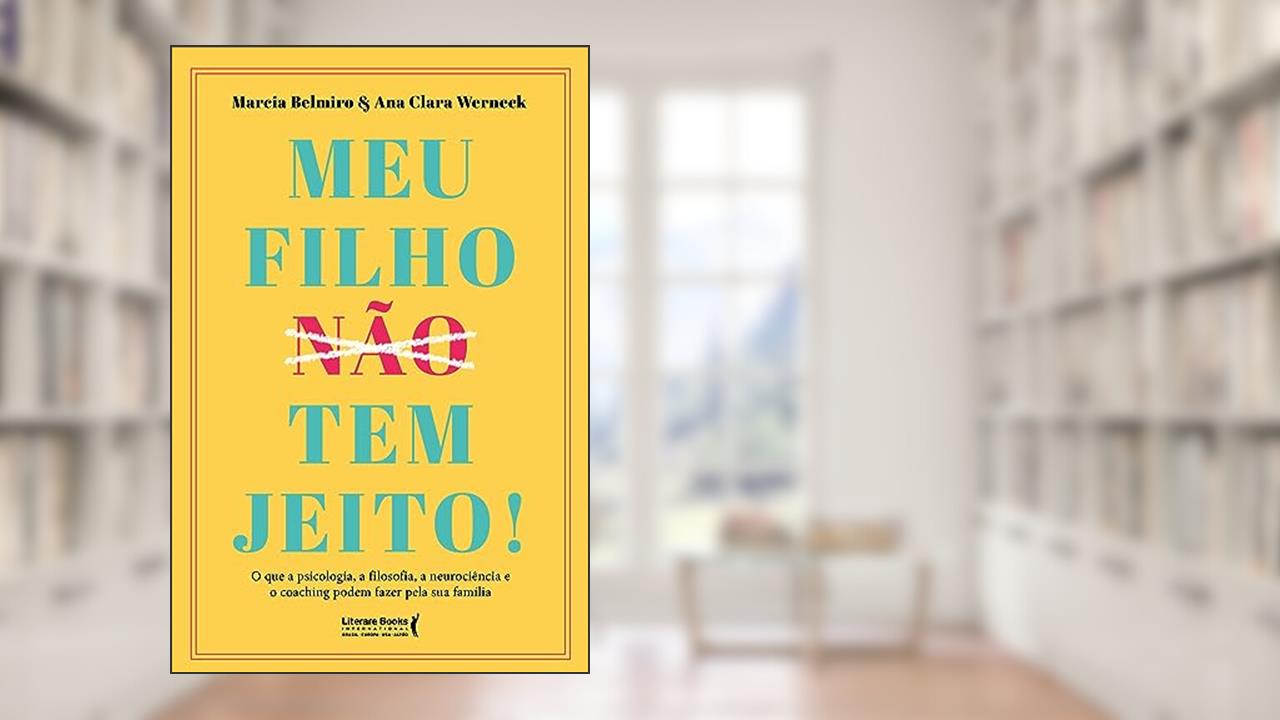 Meu Filho ?n?ã?o? tem Jeito!: o que a Psicologia, a Filosofia , a Neurociência e o Coaching Podem Fazer Pela sua Família, do autor Marcia Belmiro; Ana Clara Werneck