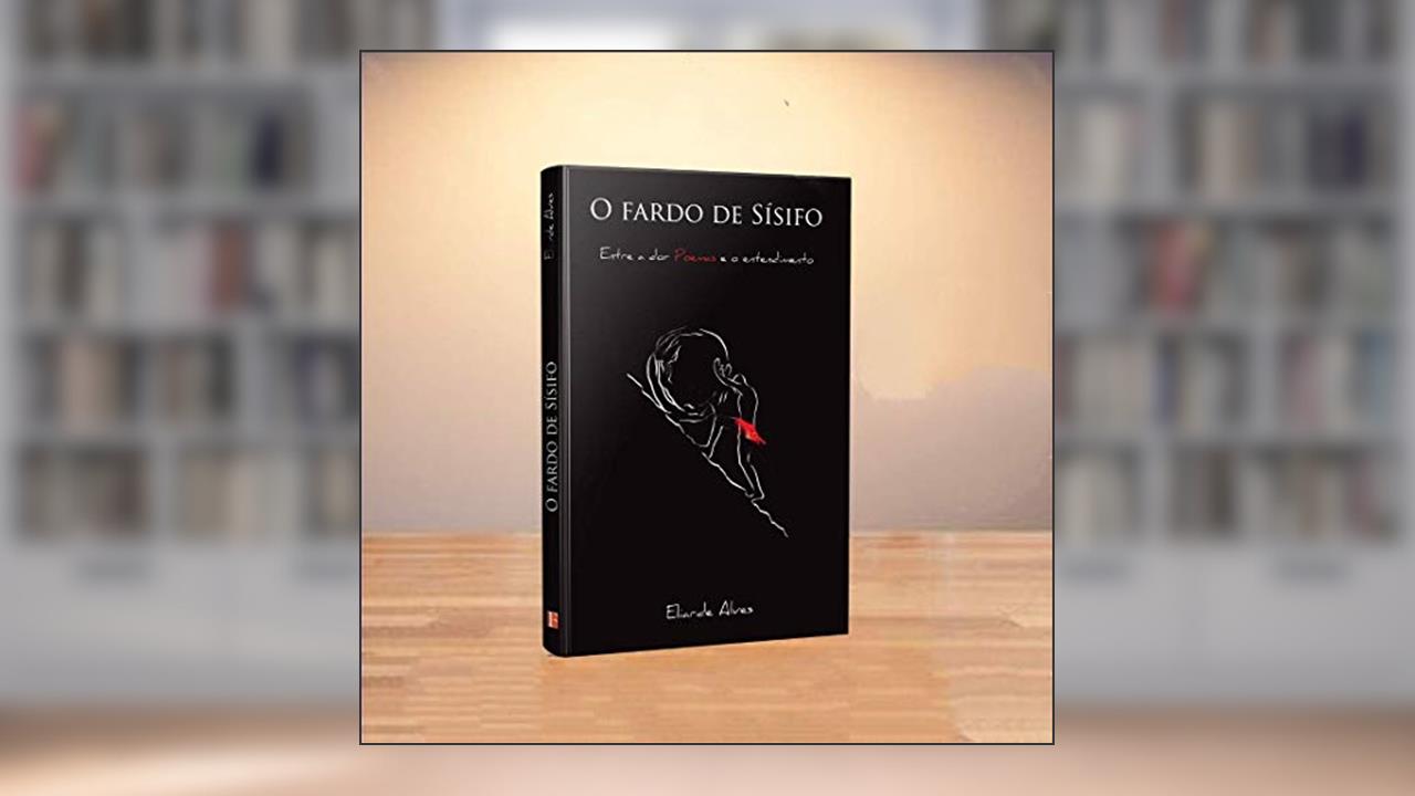 O fardo de Sísifo: Entre a dor e o entendimento, do autor Eliarde Alves